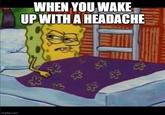 imgflip.com WHEN YOU WAKE UP WITH A HEADACHE