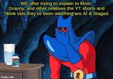 ME after trying to explain to Mom, Granny, and other relatives the YT shorts and Tiktok vids they've been watching are Al & Staged. imgflip.com Advil