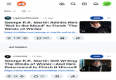 Best ✓ > Q + • r/gameofthrones 1h ago George R.R. Martin Admits He's "Not in the Mood" to Finish 'The Winds of Winter' https://collider.com/george-rr-martin-not-in-th... 1.2K 434 Ad hidden R Join ••• • 7 r/freefolk 1h ago George R.R. Martin Still Writing The Winds of Winter-And He's Determined to Finish It Himself https://www.theentertainmentdesk.com/2026/... ง Join 15 17 D ...