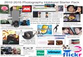 2010-2015 Photography Hobbyist Starter Pack filters not having human subjects so always taking pics of inanimate objects for practice SAN DIEG SCON INTERNATIONAL AX gets practice at conventions but Broadcast Yours www.youtube.com/channels?is new user=1&rytsession-Izor3VM2yc yan News Techboy Gaming Machinimasound Expertzone Vokle In it's one of the only times you use the You Tube COLLE DFMtu You are now registered with YouTube! "cinematic" color palate Account information Google Account email address: Inside The MindolRyan@gmail.com YouTube settings Categories Recommended for You Top YouTube Chilecione New & Notewody Annon Beauty & Fash Get started using YouTube Browse categories interesang charnes Add Channels machinimal Subscribers: 101 mon MACHINIMA Channel 4 483 Network Views NICE 262 on Netwo Subscribe nigahiga Film/Television/Personal Appearances/Media Contact Business ques Subscribe nicepeter Maic a and tumor to deact you from the trais of ste Flesse PETER Subscribe Subscribe to channels and add them to your homepage. View your homepage to s the activity from your subscrip Phone smosh New video every Friday. Make sus you a check out our 2nd Channel for 3 bo.. Wubscribe Freddiew Just some cool dades man sweel vids with red F Subscribe machinimarespawn The #1 Orina dalinasion for the world's most impressive gameplay Thi RESPAWN Subscribe You're not subscribed to a after a certain point, complained about heaviness so uses phone instead camera gear casually uploading on youtube. & being influenced by YouTube to buy the newest camera gear blurry out of focus video & shaky cam ATERMARK GWA WATERMARK WATERMARK ERMARK WATERMARK WATE WATERMARK Ow MAR ended up watermarking everything after someone reuploads one photo w/o credit carrying around a big camera everywhere all these gadgets but now unused a decade later CANON LENS 50mm 1:1.8 Draw Something blown out bg Search for people, places and things facebook Joseph Linaschke Photos had a phase of looking for the best audio gear but not using it much 363 Photos of You KE KENT BARF BARB highly influenced by Cinematic & Photography YouTubers Joseph Linaschke tried to become a + Add Photos Add Video 1318 44 Photos Albums big youtuber too nifty fifty lens "I'm a professional" high quality bokeh pictures Holliwood TOP FILM SCHOOLS 2023 Corona *just bought a camera 00 likes thick eyeglasses for style even though not using a prescription taking up film school in college Create New Album *Videos 5 videos Instagram Photos 184 photos always uploading hundreds of pictures to facebook albums Vine vimeo uploads here for the best quality always using the most popular apps has a pile of portable harddrives all this big heavy camera equipment for something you're not getting paid for flickr