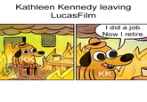 Kathleen Kennedy leaving LucasFilm I did a job. Now I retire. KK KK