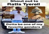 Shout out to Ratts Tyerell Gotta be one of my favorite genders