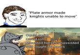 "Plate armor made knights unable to move" Could sprint Could roll Mounted horses unassisted Still fought for hours
