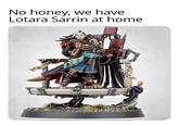 No honey, we have Lotara Sarrin at home