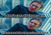 I don't care if Chaos win I just need the Imperium to lose