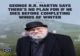 NEWS GEORGE R.R. MARTIN SAYS THERE'S NO PLAN FOR IF HE DIES BEFORE COMPLETING WINDS OF WINTER CREDIT: GETTY | VIA: THR KI
