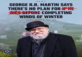 NEWS GEORGE R.R. MARTIN SAYS THERE'S NO PLAN FOR IF HE DIÉS BEFORE COMPLETING WINDS OF WINTER CREDIT: GETTY | VIA: THR