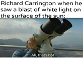 Richard Carrington when he saw a blast of white light on the surface of the sun: Ananterpartesar Ah, that's hot