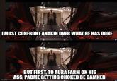 111 I MUST CONFRONT ANAKIN OVER WHAT HE HAS DONE imgflip.com BUT FIRST, TO AURA FARM ON HIS ASS, PADME GETTING CHOKED BE DAMNED
