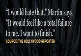 "I would hate that," Martin says. "It would feel like a total failure to me. I want to finish." SOURCE: THE HOLLYWOOD REPORTER