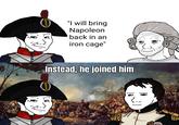 "I will bring Napoleon back in an iron cage" Instead, he joined him