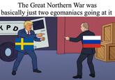 The Great Northern War was basically just two egomaniacs going at it PD +