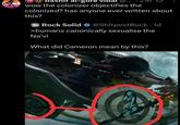 13-Q-bashir al-gore vidal @. wow the colonizer objectifies the 21 colonized? has anyone ever written about this? Rock Solid @ShitpostRock 1d • >humans canonically sexualise the Na'vi What did Cameron mean by this?