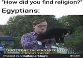 "How did you find religion?" Egyptians: THAT'S ONE F------ NICE KITTY RIGHT THERE Posted in r/trailerparkboys reddit