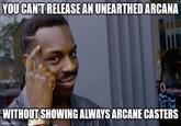 YOU CAN'T RELEASE AN UNEARTHED ARCANA Opening Mon Tue-Thur Fri-Sal WITHOUT SHOWING ALWAYS ARCANE CASTERS imgflip.com