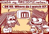 Watch my AWESOME cartoon! OK KO. Where do I watch it? INTERNET ARCHIVES