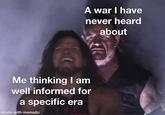 A war I have never heard about Me thinking I am well informed for a specific era made with mematic