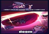I didn't ask if my friends are near. I said I cast BUN BUN doom