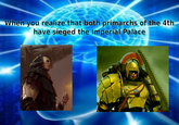When you realize that both primarchs of the 4th have sieged the Imperial Palace