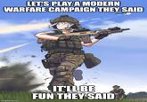 LET'S PLAY A MODERN WARFARE CAMPAIGN THEY SAID imgflip.com IT'LL BE FUN THEY SAID