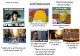 "Where are my keys?" I'M NOT ALWAYS LATE FOR WORK- ADHD starterpack "I kind of hate driving with all my heart" THAT FEELING WHEN YOU GET AN OBSESSION OH WAIT, YES I AM Literally talking to yourself in your head like Homer This but between multiple all at once EVERYBODY HAS A PHOTOGRAPHIC MEMORY Your mind 24/7 "I really have to get this done, last minute sounds perfect ngl" O SOME PEOPLE JUST DON'T HAVE FILM. What happens when your brain goes 0.0001 seconds without constant stimulation Normal people getting a song stuck in their head "Okay so what am I going to due today that I wont get bored of in 80 seconds" ADHD people after not listening to a song all day