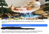 514 views Home DECOR Miniature waterfall showpiece $40 $45 Ask for Details It's a beautiful fountain view in a miniature decor piece will make an attractive spot at home