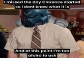 I missed the day Clarence started so I dont know what it is And at this point I'm too afaird to ask