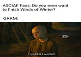 ASOIAF Fans: Do you even want to finish Winds of Winter? GRRM: I could, if I wanted. HOUSE OF THE DRAGON MEMES