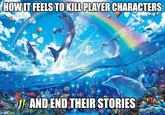 HOW IT FEELS TO KILL PLAYER CHARACTERS imgflip.com AND END THEIR STORIES