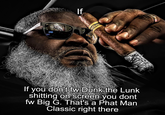 If Mc Queenies If you don't fw Dunk the Lunk s------- on screen you dont fw Big G. That's a Phat Man Classic right there