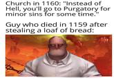 Church in 1160: "Instead of Hell, you'll go to Purgatory for minor sins for some time." Guy who died in 1159 after stealing a loaf of bread: