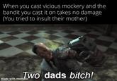 When you cast vicious mockery and the bandit you cast it on takes no damage (You tried to insult their mother) made with memWo dads bitch! mematic