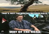 THAT'S JUST THE WAY OF THE ROAD BOYS, WAY OF THE ROAD. gflip.com