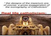 "the designs of the imperium are, of course, a gross exaggeration of the iconography of Catholicism" Real life catholicism: