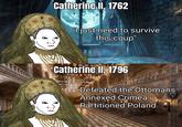 Catherine II, 1762 "I just need to survive this coup" Catherine II, 1796 Defeated the Ottomans Annexed Crimea Partitioned Poland