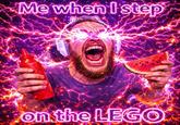 Me when I step on the LEGO