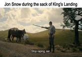 Jon Snow during the sack of King's Landing Stop r-----, ser.