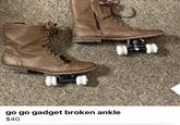 go go gadget broken ankle $40