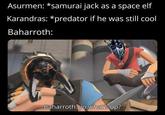Asurmen: *samurai jack as a space elf Karandras: *predator if he was still cool Baharroth: Baharroth: yo what's up?