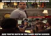 ADDING SOMEONE FROM REDDIT ON DISCORD AND YOU'RE BOTH IN THE SAME NSFW SERVER imgflip.com