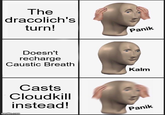 The dracolich's turn! Doesn't recharge Caustic Breath Casts Cloudkill instead! imgflip.com Panik Kalm Panik