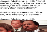 Janet McKenzie Hill: "And we're going to incorporate candy to be part of our everyday ingredient." Probably someone: "But, sir, it's literally a candy." Janet McKenzie Hill: u/Khantlerpartesar DID I STUTTER?