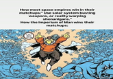 How most space empires win in their matchups:" Use solar system busting weapons, or reality warping shenanigans." How the Imperium of Man wins their matchups: I GOT A FOCKIN ARMY WITH HE @bobert2317