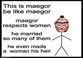 This is maegor be like maegor maegor respects women he married so many of them he even made a woman his heir imgfilp.com