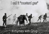 I call it "mustard gas" It rhymes with Grug