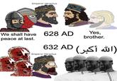 Emperor Heraclius We shall have 628 AD peace at last. Yes, brother. (الله أكبر) AD 632 Emperor Heraclius