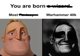You are born a wizard. Most Fantasy Warhammer 40k