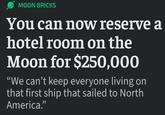 MOON BRICKS You can now reserve a hotel room on the Moon for $250,000 "We can't keep everyone living on that first ship that sailed to North America."