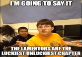 I'M GOING TO SAY IT THE LAMENTORS ARE THE LUCKIEST UNLUCKIEST CHAPTER imgflip.com