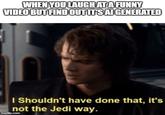 WHEN YOU LAUGH AT A FUNNY VIDEO BUT FIND OUT ITS AI GENERATED I Shouldn't have done that, it's not the Jedi way. imgflip.com